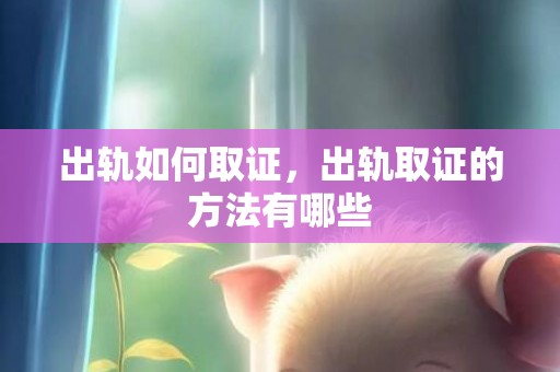 出轨如何取证，出轨取证的方法有哪些