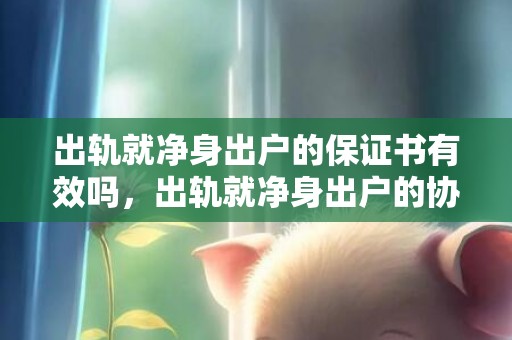 出轨就净身出户的保证书有效吗，出轨就净身出户的协议