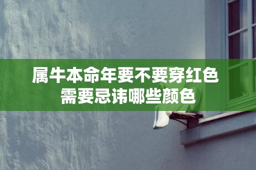 属牛本命年要不要穿红色 需要忌讳哪些颜色