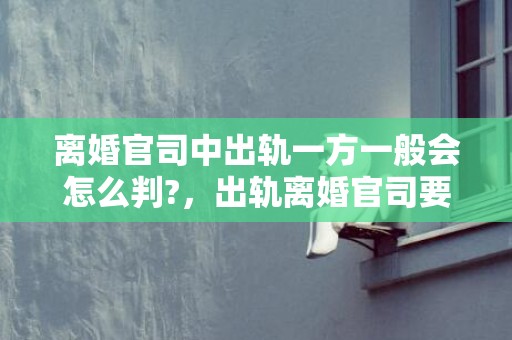 离婚官司中出轨一方一般会怎么判?，出轨离婚官司要赔多少钱呢