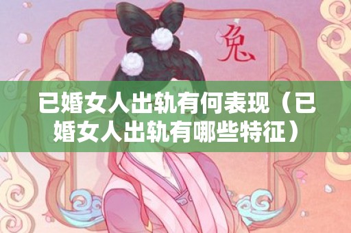 已婚女人出轨有何表现（已婚女人出轨有哪些特征）