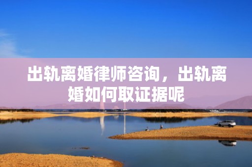 出轨离婚律师咨询，出轨离婚如何取证据呢