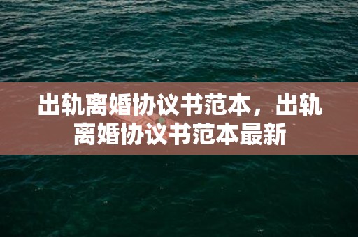 出轨离婚协议书范本，出轨离婚协议书范本最新