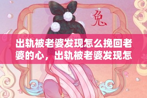 出轨被老婆发现怎么挽回老婆的心，出轨被老婆发现怎么求原谅