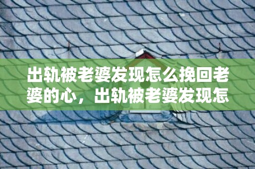出轨被老婆发现怎么挽回老婆的心，出轨被老婆发现怎么办