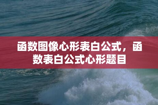 函数图像心形表白公式，函数表白公式心形题目