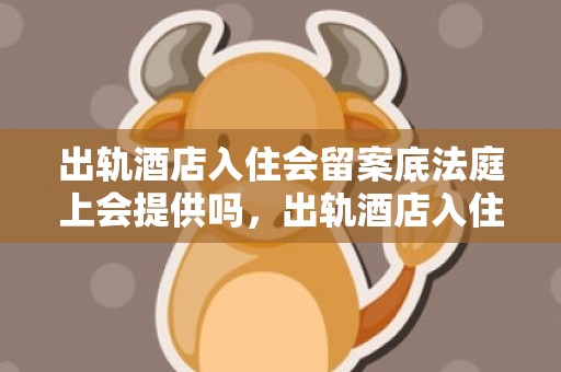 出轨酒店入住会留案底法庭上会提供吗，出轨酒店入住会留案底吗