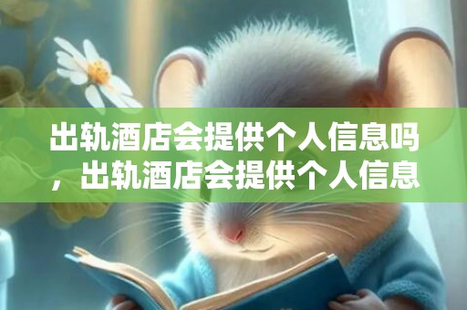 出轨酒店会提供个人信息吗，出轨酒店会提供个人信息吗