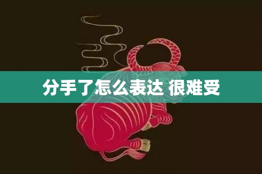 分手了怎么表达 很难受