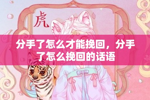 分手了怎么才能挽回，分手了怎么挽回的话语