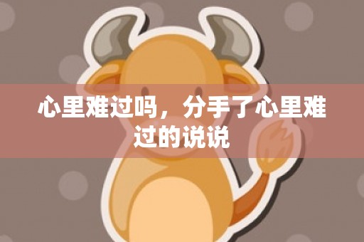 心里难过吗，分手了心里难过的说说