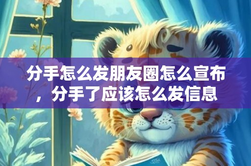 分手怎么发朋友圈怎么宣布，分手了应该怎么发信息