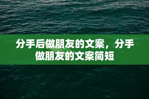 分手后做朋友的文案，分手做朋友的文案简短