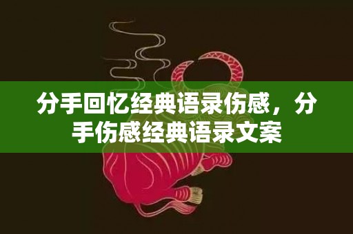 分手回忆经典语录伤感，分手伤感经典语录文案
