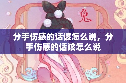 分手伤感的话该怎么说，分手伤感的话该怎么说