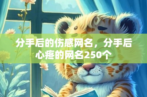 分手后的伤感网名，分手后心疼的网名250个