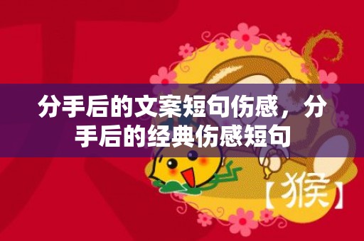 分手后的文案短句伤感，分手后的经典伤感短句