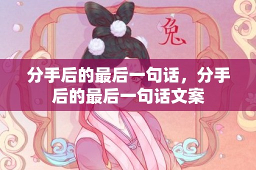 分手后的最后一句话，分手后的最后一句话文案