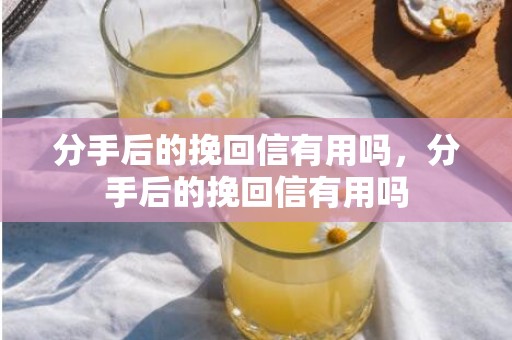 分手后的挽回信有用吗，分手后的挽回信有用吗