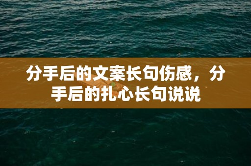 分手后的文案长句伤感，分手后的扎心长句说说