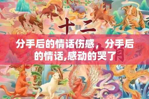 分手后的情话伤感，分手后的情话,感动的哭了