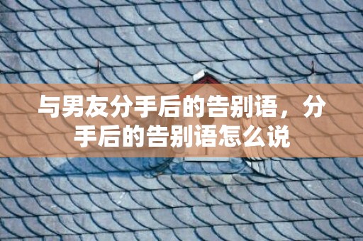 与男友分手后的告别语，分手后的告别语怎么说