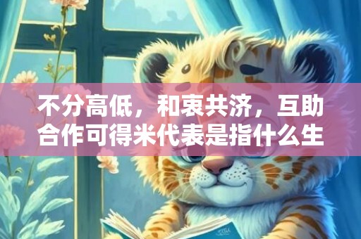不分高低，和衷共济，互助合作可得米代表是指什么生肖，精准词语落实