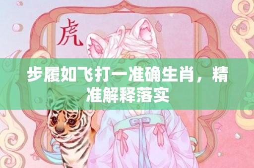 步履如飞打一准确生肖，精准解释落实