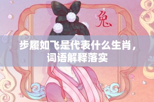 步履如飞是代表什么生肖，词语解释落实