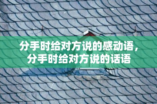分手时给对方说的感动语，分手时给对方说的话语