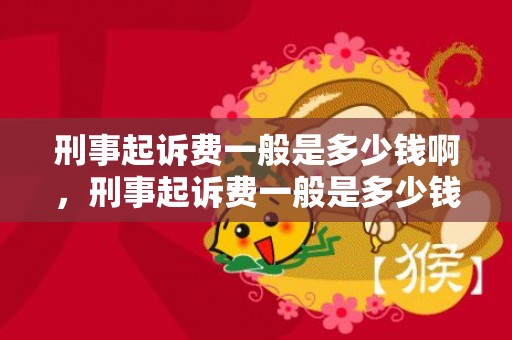 刑事起诉费一般是多少钱啊，刑事起诉费一般是多少钱啊
