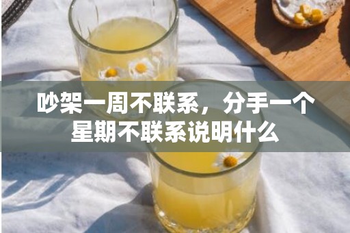 吵架一周不联系，分手一个星期不联系说明什么