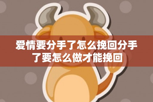 爱情要分手了怎么挽回分手了要怎么做才能挽回