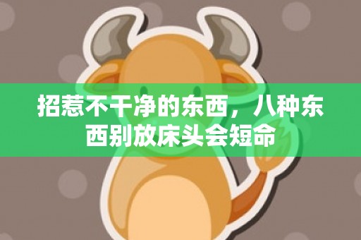 招惹不干净的东西，八种东西别放床头会短命
