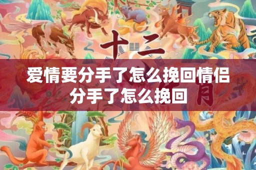 爱情要分手了怎么挽回情侣分手了怎么挽回