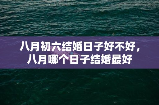 八月初六结婚日子好不好，八月哪个日子结婚最好