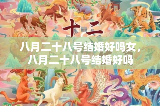 八月二十八号结婚好吗女，八月二十八号结婚好吗