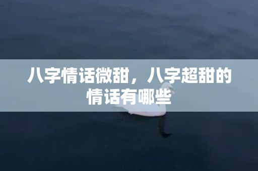 八字情话微甜，八字超甜的情话有哪些