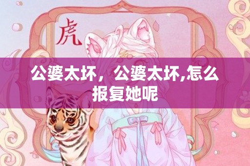 公婆太坏，公婆太坏,怎么报复她呢