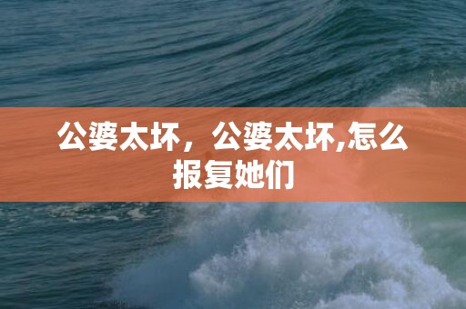 公婆太坏，公婆太坏,怎么报复她们