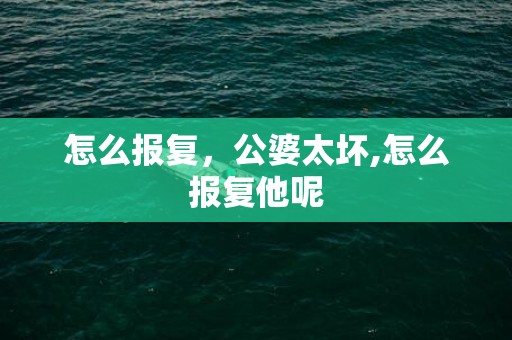怎么报复，公婆太坏,怎么报复他呢