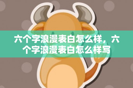 六个字浪漫表白怎么样，六个字浪漫表白怎么样写