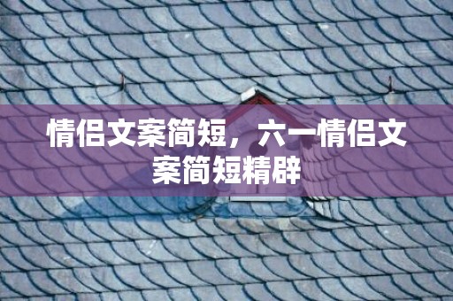 情侣文案简短，六一情侣文案简短精辟