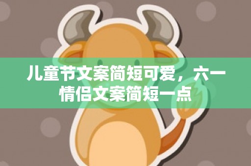 儿童节文案简短可爱，六一情侣文案简短一点