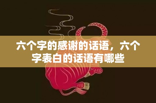 六个字的感谢的话语，六个字表白的话语有哪些