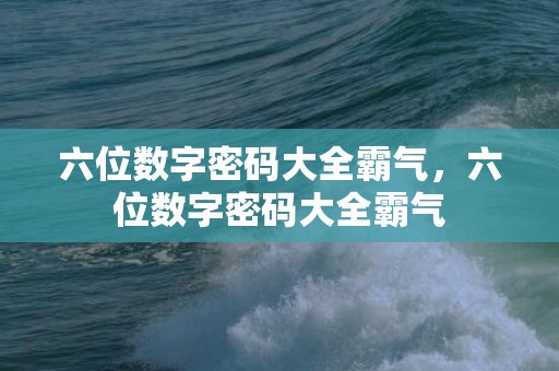 六位数字密码大全霸气，六位数字密码大全霸气