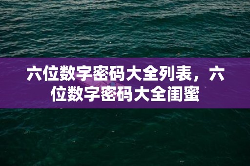 六位数字密码大全列表，六位数字密码大全闺蜜
