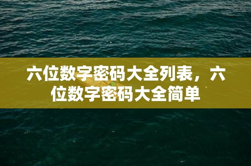 六位数字密码大全列表，六位数字密码大全简单