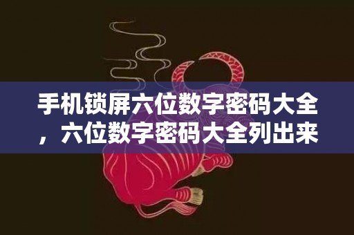 手机锁屏六位数字密码大全，六位数字密码大全列出来