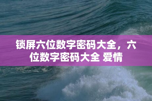 锁屏六位数字密码大全，六位数字密码大全 爱情